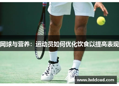网球与营养：运动员如何优化饮食以提高表现
