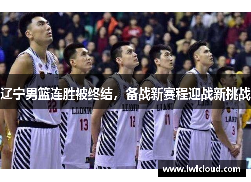 辽宁男篮连胜被终结，备战新赛程迎战新挑战