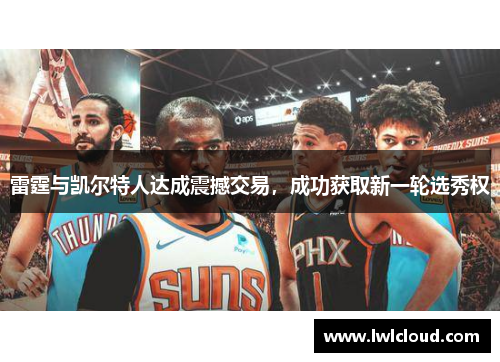 雷霆与凯尔特人达成震撼交易，成功获取新一轮选秀权