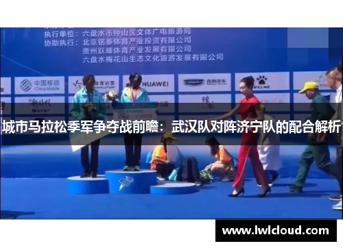 城市马拉松季军争夺战前瞻：武汉队对阵济宁队的配合解析