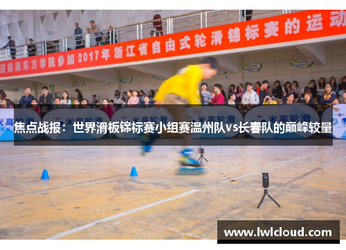 焦点战报：世界滑板锦标赛小组赛温州队vs长春队的巅峰较量