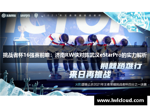 挑战者杯16强赛前瞻：济南RW侠对阵武汉eStarPro的实力解析