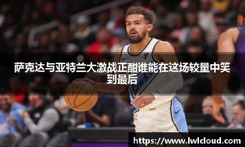 萨克达与亚特兰大激战正酣谁能在这场较量中笑到最后