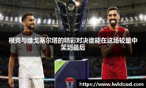 根克与维戈塞尔塔的精彩对决谁能在这场较量中笑到最后